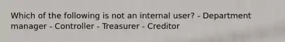 Which of the following is not an internal user? - Department manager - Controller - Treasurer - Creditor