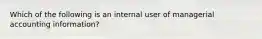 Which of the following is an internal user of managerial accounting information?