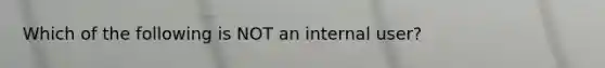 Which of the following is NOT an internal user?