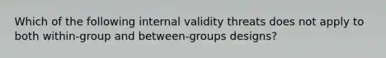 Which of the following internal validity threats does not apply to both within-group and between-groups designs?