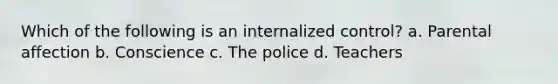 Which of the following is an internalized control? a. Parental affection b. Conscience c. The police d. Teachers