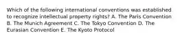 Which of the following international conventions was established to recognize intellectual property rights? A. The Paris Convention B. The Munich Agreement C. The Tokyo Convention D. The Eurasian Convention E. The Kyoto Protocol