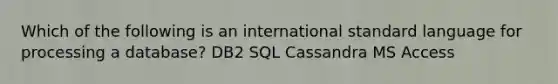 Which of the following is an international standard language for processing a database? DB2 SQL Cassandra MS Access