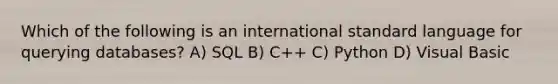 Which of the following is an international standard language for querying databases? A) SQL B) C++ C) Python D) Visual Basic