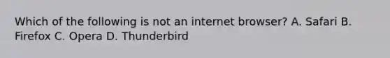 Which of the following is not an internet browser? A. Safari B. Firefox C. Opera D. Thunderbird