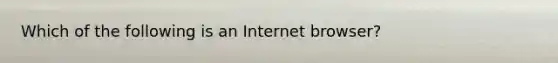 Which of the following is an Internet browser?