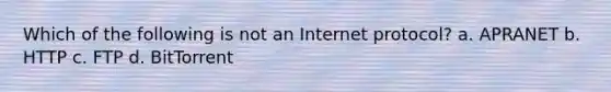 Which of the following is not an Internet protocol? a. APRANET b. HTTP c. FTP d. BitTorrent