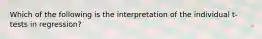 Which of the following is the interpretation of the individual t-tests in regression?