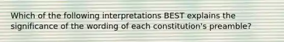 Which of the following interpretations BEST explains the significance of the wording of each constitution's preamble?