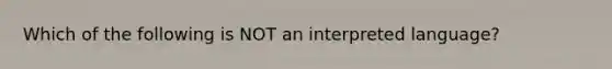 Which of the following is NOT an interpreted language?