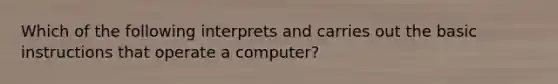 Which of the following interprets and carries out the basic instructions that operate a computer?