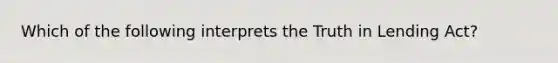 Which of the following interprets the Truth in Lending Act?