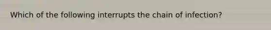 Which of the following interrupts the chain of infection?