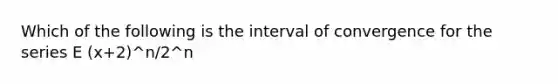 Which of the following is the interval of convergence for the series E (x+2)^n/2^n