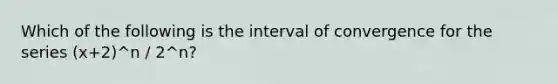 Which of the following is the interval of convergence for the series (x+2)^n / 2^n?