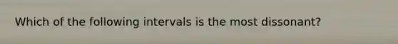 Which of the following intervals is the most dissonant?