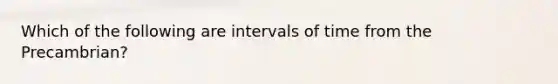 Which of the following are intervals of time from the Precambrian?