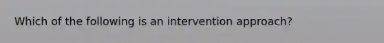 Which of the following is an intervention approach?