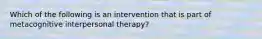 Which of the following is an intervention that is part of metacognitive interpersonal therapy?