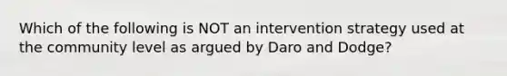 Which of the following is NOT an intervention strategy used at the community level as argued by Daro and Dodge?