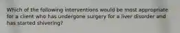 Which of the following interventions would be most appropriate for a client who has undergone surgery for a liver disorder and has started shivering?