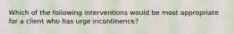 Which of the following interventions would be most appropriate for a client who has urge incontinence?