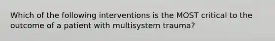 Which of the following interventions is the MOST critical to the outcome of a patient with multisystem trauma?