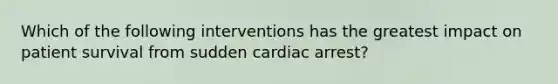 Which of the following interventions has the greatest impact on patient survival from sudden cardiac arrest?