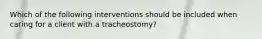 Which of the following interventions should be included when caring for a client with a tracheostomy?