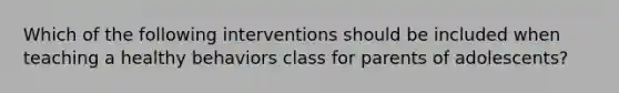 Which of the following interventions should be included when teaching a healthy behaviors class for parents of adolescents?