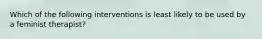 Which of the following interventions is least likely to be used by a feminist therapist?