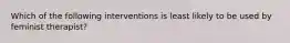 Which of the following interventions is least likely to be used by feminist therapist?