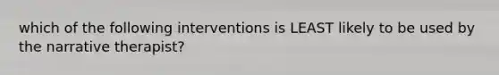 which of the following interventions is LEAST likely to be used by the narrative therapist?