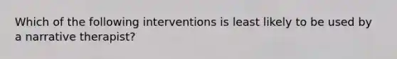 Which of the following interventions is least likely to be used by a narrative therapist?