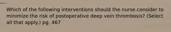 Which of the following interventions should the nurse consider to minimize the risk of postoperative deep vein thrombosis? (Select all that apply.) pg. 467