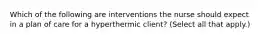 Which of the following are interventions the nurse should expect in a plan of care for a hyperthermic client? (Select all that apply.)