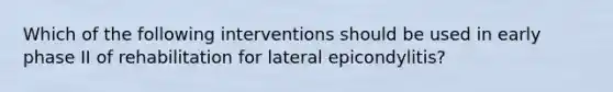 Which of the following interventions should be used in early phase II of rehabilitation for lateral epicondylitis?