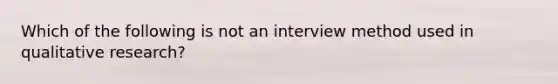 Which of the following is not an interview method used in qualitative research?