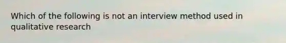 Which of the following is not an interview method used in qualitative research