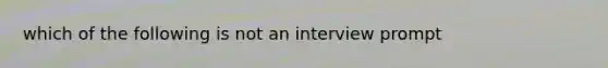 which of the following is not an interview prompt