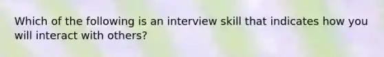 Which of the following is an interview skill that indicates how you will interact with others?