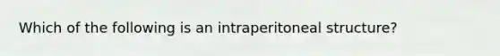 Which of the following is an intraperitoneal structure?