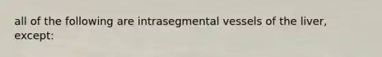 all of the following are intrasegmental vessels of the liver, except: