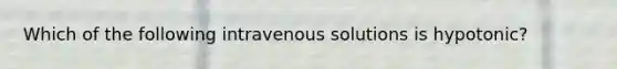 Which of the following intravenous solutions is hypotonic?