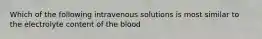 Which of the following intravenous solutions is most similar to the electrolyte content of the blood