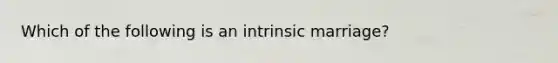 Which of the following is an intrinsic marriage?