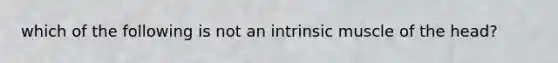 which of the following is not an intrinsic muscle of the head?