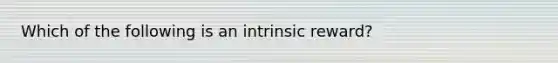 Which of the following is an intrinsic reward?