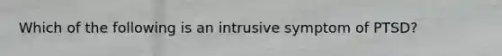 Which of the following is an intrusive symptom of PTSD?