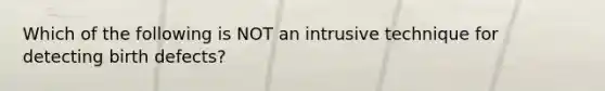 Which of the following is NOT an intrusive technique for detecting birth defects?